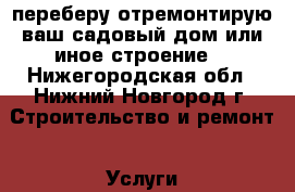 переберу отремонтирую ваш садовый дом или иное строение. - Нижегородская обл., Нижний Новгород г. Строительство и ремонт » Услуги   . Нижегородская обл.,Нижний Новгород г.